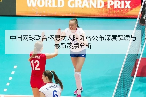 中国网球联合杯男女人队阵容公布深度解读与最新热点分析